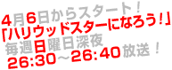   4月6日からスタート！「ハリウッドスターになろう！」毎週日曜日深夜26:30～26:40放送！