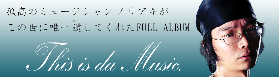 孤高のミュージシャンノリアキが この世に唯一遺してくれたFULL ALBUM 『This is da Music』
